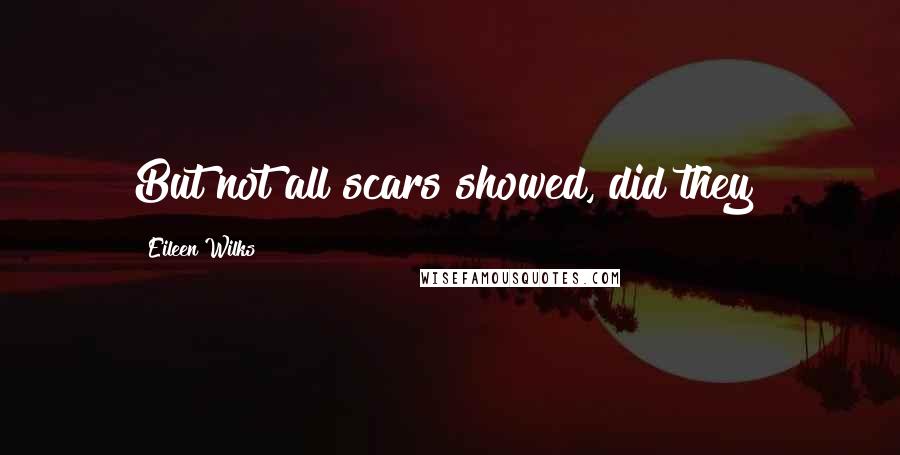 Eileen Wilks Quotes: But not all scars showed, did they?