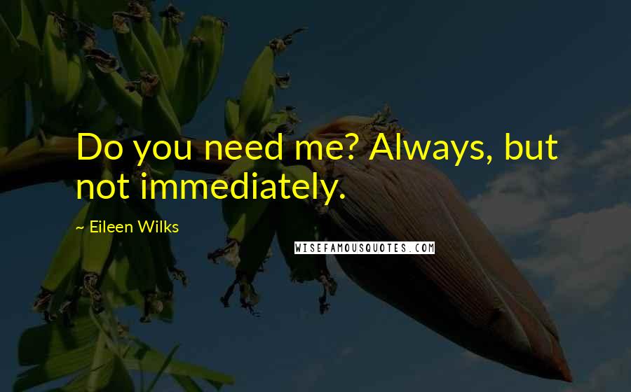 Eileen Wilks Quotes: Do you need me? Always, but not immediately.