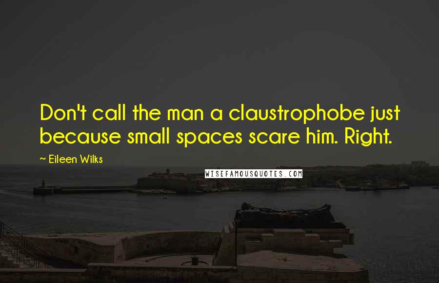 Eileen Wilks Quotes: Don't call the man a claustrophobe just because small spaces scare him. Right.