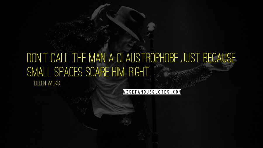 Eileen Wilks Quotes: Don't call the man a claustrophobe just because small spaces scare him. Right.