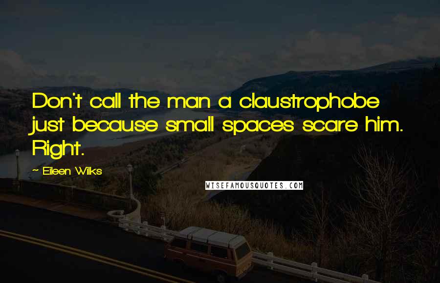 Eileen Wilks Quotes: Don't call the man a claustrophobe just because small spaces scare him. Right.