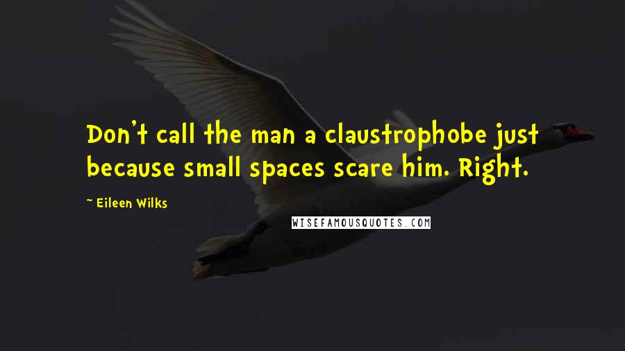 Eileen Wilks Quotes: Don't call the man a claustrophobe just because small spaces scare him. Right.