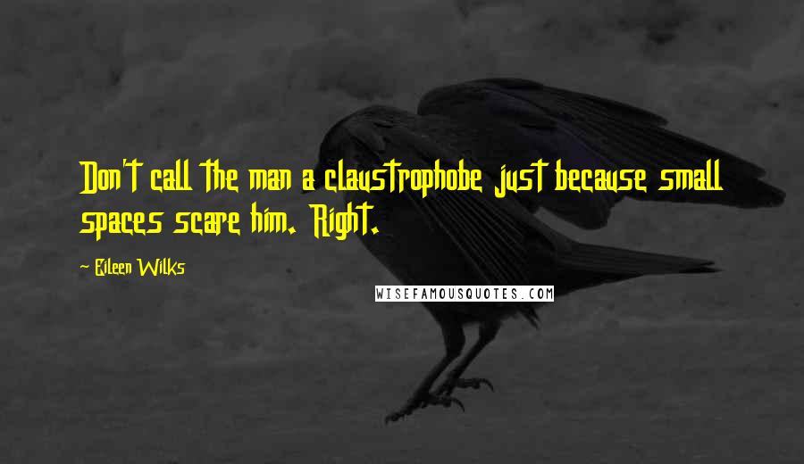 Eileen Wilks Quotes: Don't call the man a claustrophobe just because small spaces scare him. Right.