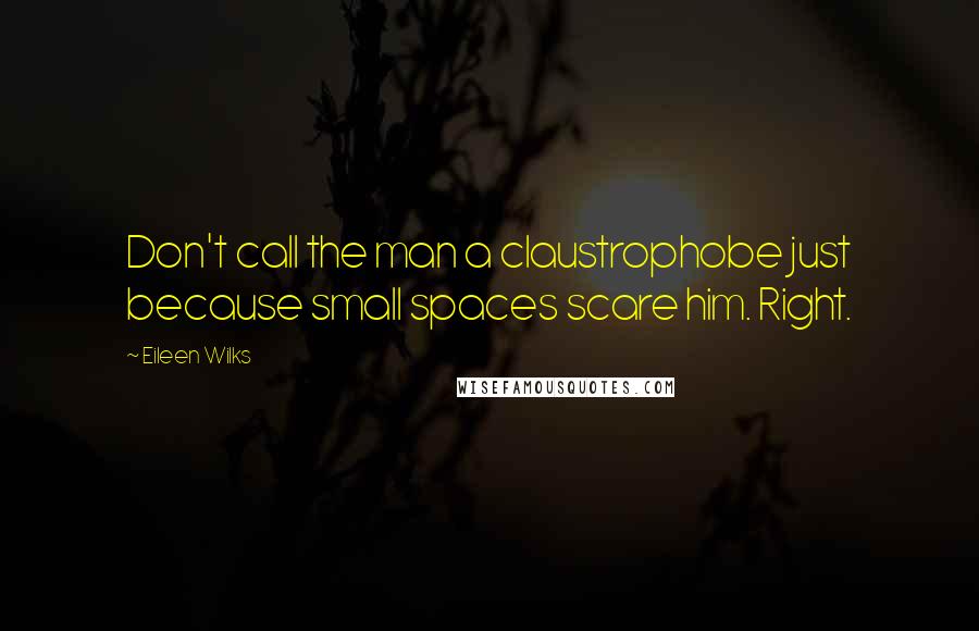 Eileen Wilks Quotes: Don't call the man a claustrophobe just because small spaces scare him. Right.