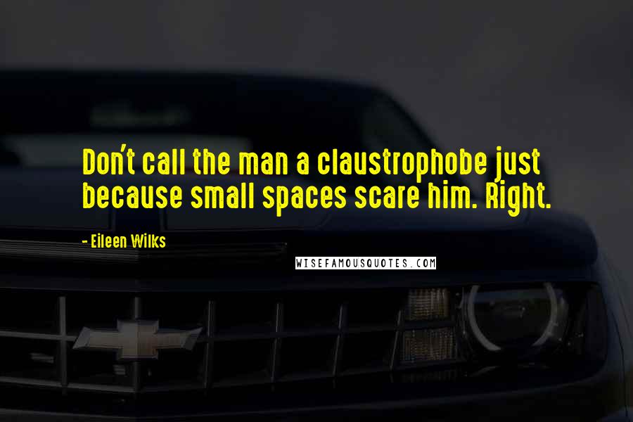 Eileen Wilks Quotes: Don't call the man a claustrophobe just because small spaces scare him. Right.