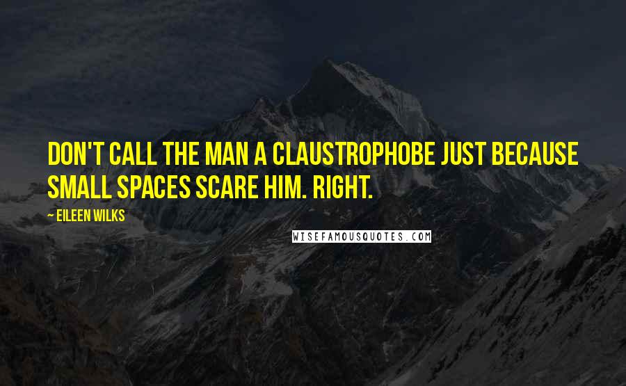 Eileen Wilks Quotes: Don't call the man a claustrophobe just because small spaces scare him. Right.