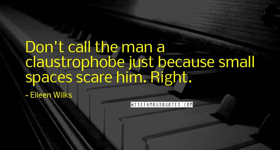 Eileen Wilks Quotes: Don't call the man a claustrophobe just because small spaces scare him. Right.