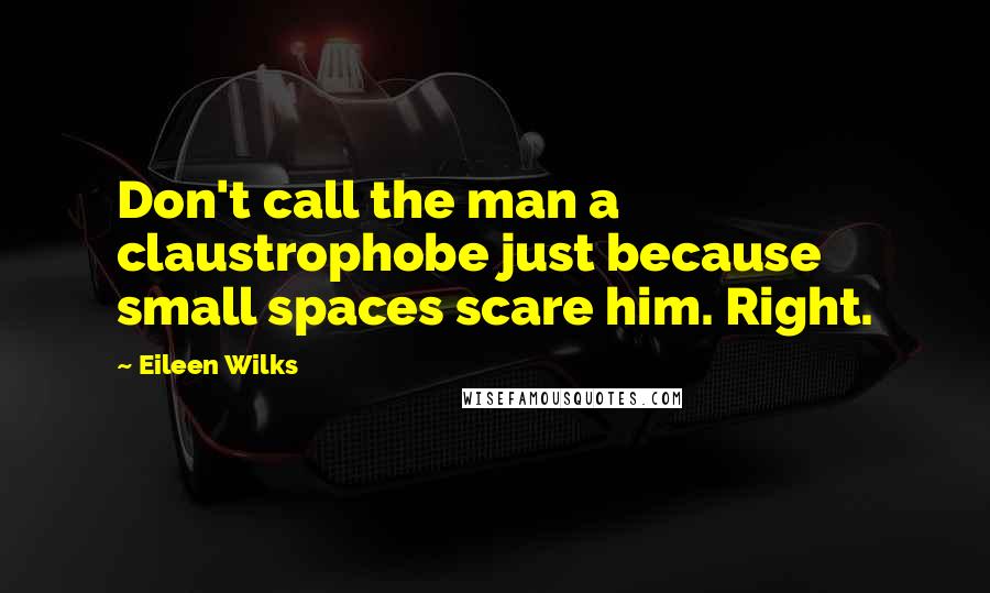 Eileen Wilks Quotes: Don't call the man a claustrophobe just because small spaces scare him. Right.