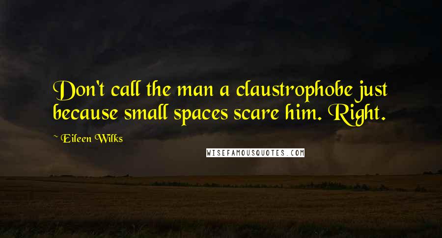 Eileen Wilks Quotes: Don't call the man a claustrophobe just because small spaces scare him. Right.