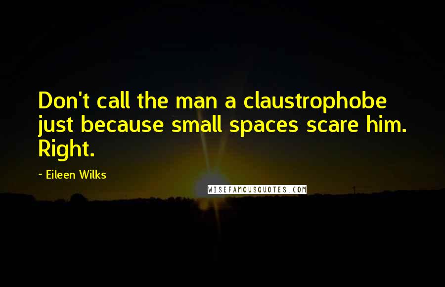 Eileen Wilks Quotes: Don't call the man a claustrophobe just because small spaces scare him. Right.