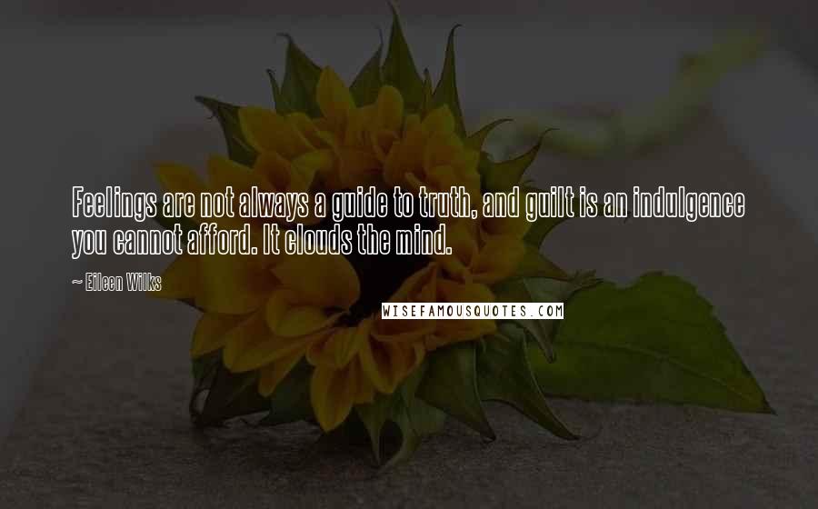 Eileen Wilks Quotes: Feelings are not always a guide to truth, and guilt is an indulgence you cannot afford. It clouds the mind.