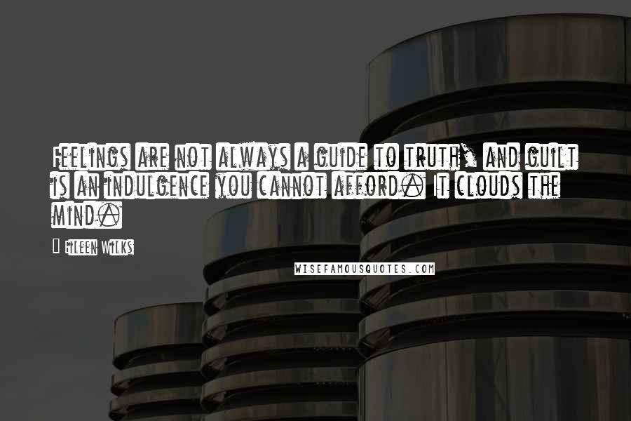 Eileen Wilks Quotes: Feelings are not always a guide to truth, and guilt is an indulgence you cannot afford. It clouds the mind.