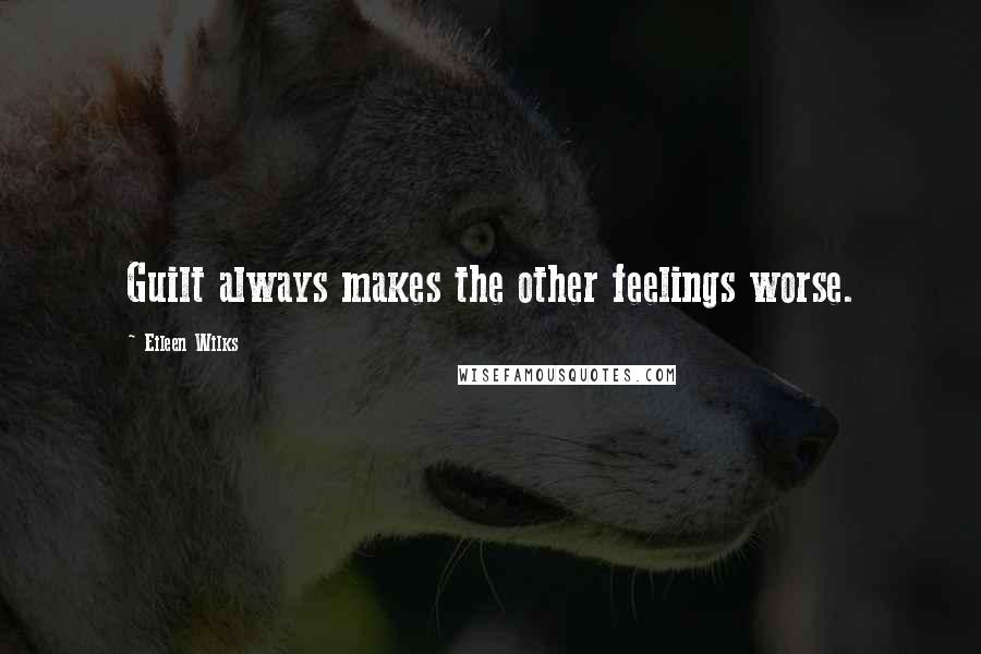 Eileen Wilks Quotes: Guilt always makes the other feelings worse.