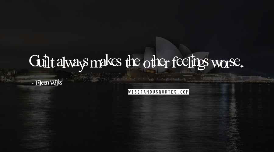 Eileen Wilks Quotes: Guilt always makes the other feelings worse.