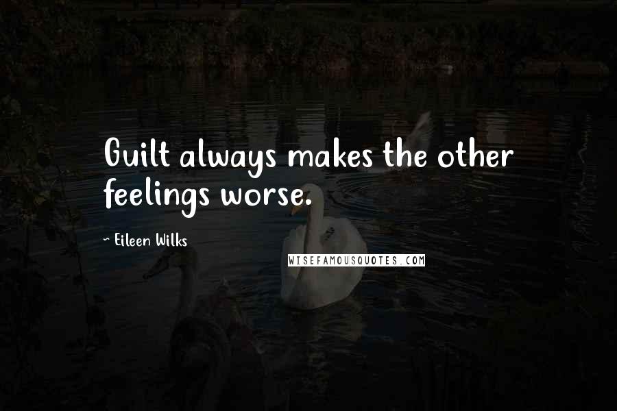 Eileen Wilks Quotes: Guilt always makes the other feelings worse.