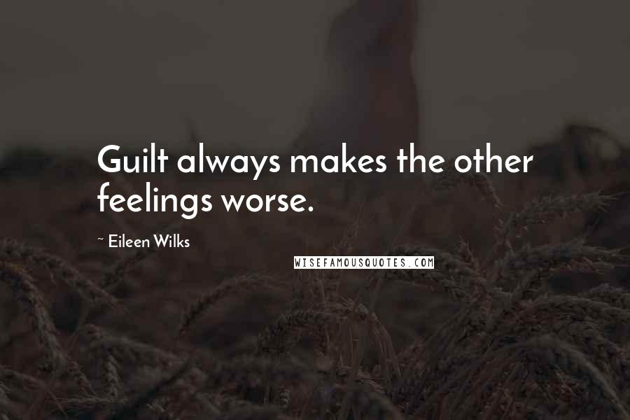 Eileen Wilks Quotes: Guilt always makes the other feelings worse.