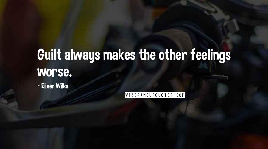 Eileen Wilks Quotes: Guilt always makes the other feelings worse.