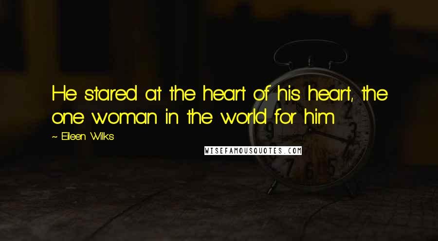 Eileen Wilks Quotes: He stared at the heart of his heart, the one woman in the world for him