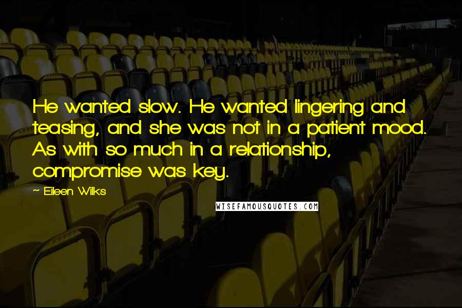 Eileen Wilks Quotes: He wanted slow. He wanted lingering and teasing, and she was not in a patient mood. As with so much in a relationship, compromise was key.
