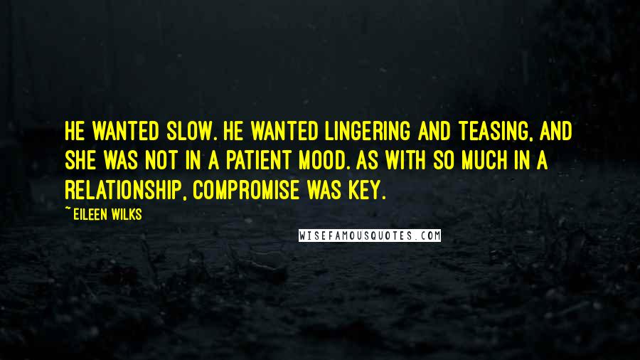 Eileen Wilks Quotes: He wanted slow. He wanted lingering and teasing, and she was not in a patient mood. As with so much in a relationship, compromise was key.