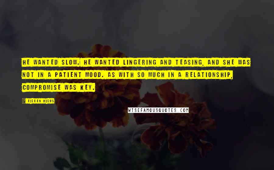 Eileen Wilks Quotes: He wanted slow. He wanted lingering and teasing, and she was not in a patient mood. As with so much in a relationship, compromise was key.