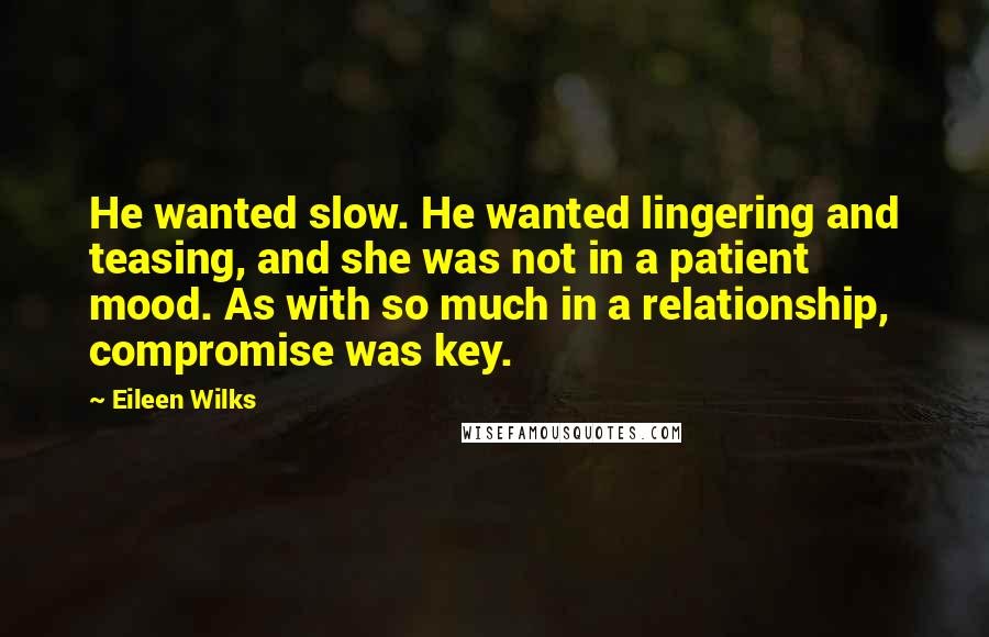 Eileen Wilks Quotes: He wanted slow. He wanted lingering and teasing, and she was not in a patient mood. As with so much in a relationship, compromise was key.