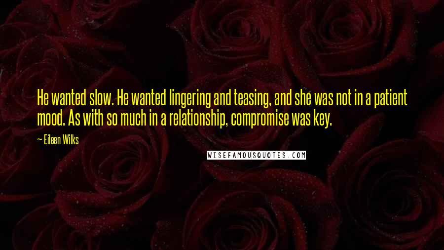 Eileen Wilks Quotes: He wanted slow. He wanted lingering and teasing, and she was not in a patient mood. As with so much in a relationship, compromise was key.