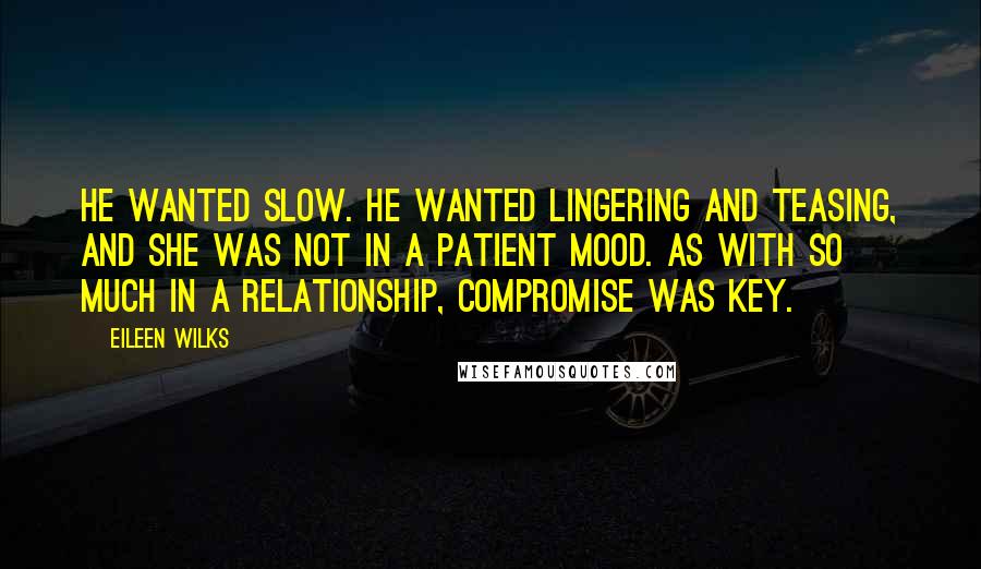 Eileen Wilks Quotes: He wanted slow. He wanted lingering and teasing, and she was not in a patient mood. As with so much in a relationship, compromise was key.