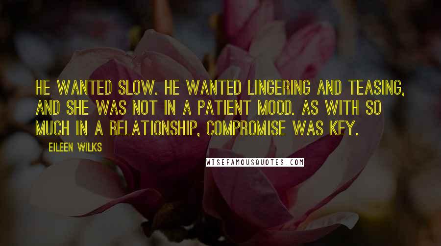 Eileen Wilks Quotes: He wanted slow. He wanted lingering and teasing, and she was not in a patient mood. As with so much in a relationship, compromise was key.