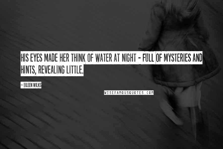 Eileen Wilks Quotes: His eyes made her think of water at night - full of mysteries and hints, revealing little.