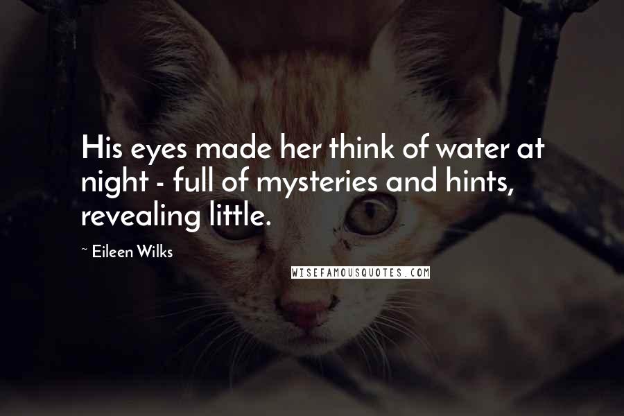Eileen Wilks Quotes: His eyes made her think of water at night - full of mysteries and hints, revealing little.