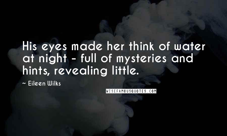 Eileen Wilks Quotes: His eyes made her think of water at night - full of mysteries and hints, revealing little.