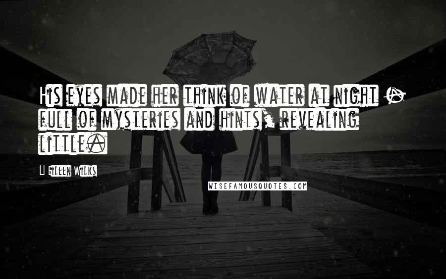 Eileen Wilks Quotes: His eyes made her think of water at night - full of mysteries and hints, revealing little.