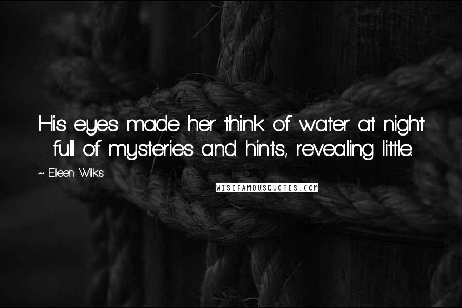 Eileen Wilks Quotes: His eyes made her think of water at night - full of mysteries and hints, revealing little.