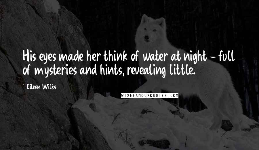 Eileen Wilks Quotes: His eyes made her think of water at night - full of mysteries and hints, revealing little.