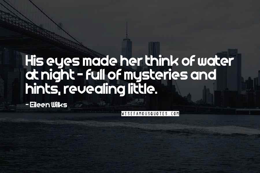 Eileen Wilks Quotes: His eyes made her think of water at night - full of mysteries and hints, revealing little.