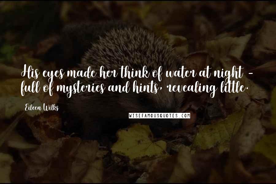 Eileen Wilks Quotes: His eyes made her think of water at night - full of mysteries and hints, revealing little.
