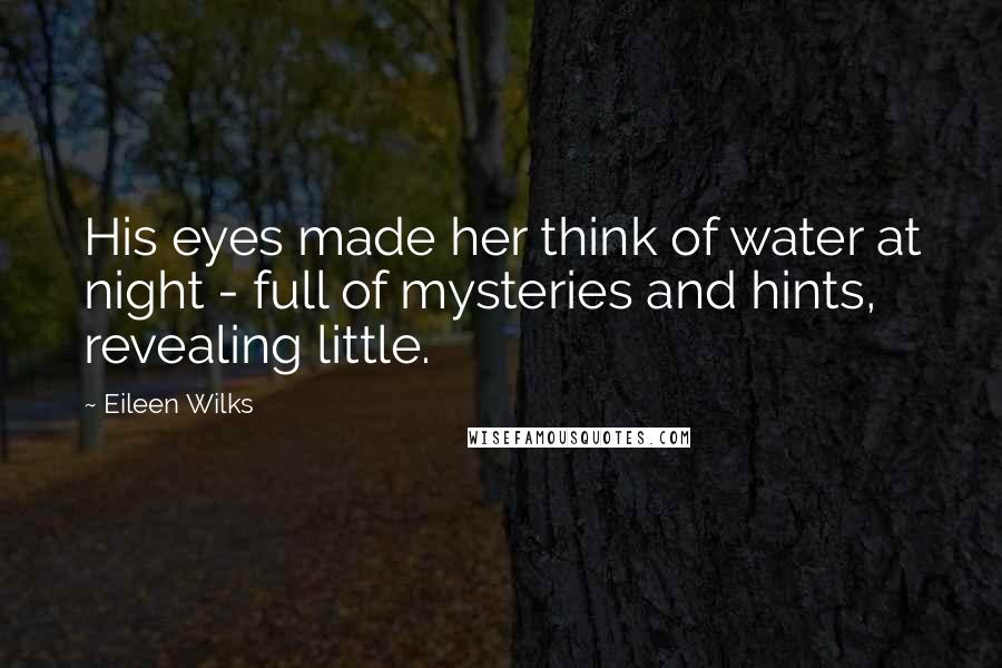 Eileen Wilks Quotes: His eyes made her think of water at night - full of mysteries and hints, revealing little.