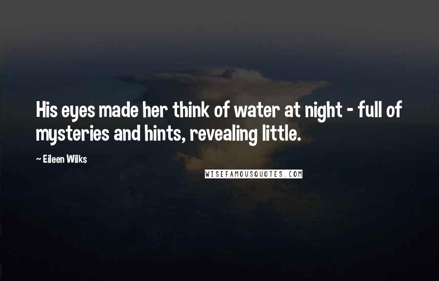 Eileen Wilks Quotes: His eyes made her think of water at night - full of mysteries and hints, revealing little.