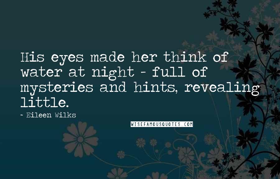 Eileen Wilks Quotes: His eyes made her think of water at night - full of mysteries and hints, revealing little.