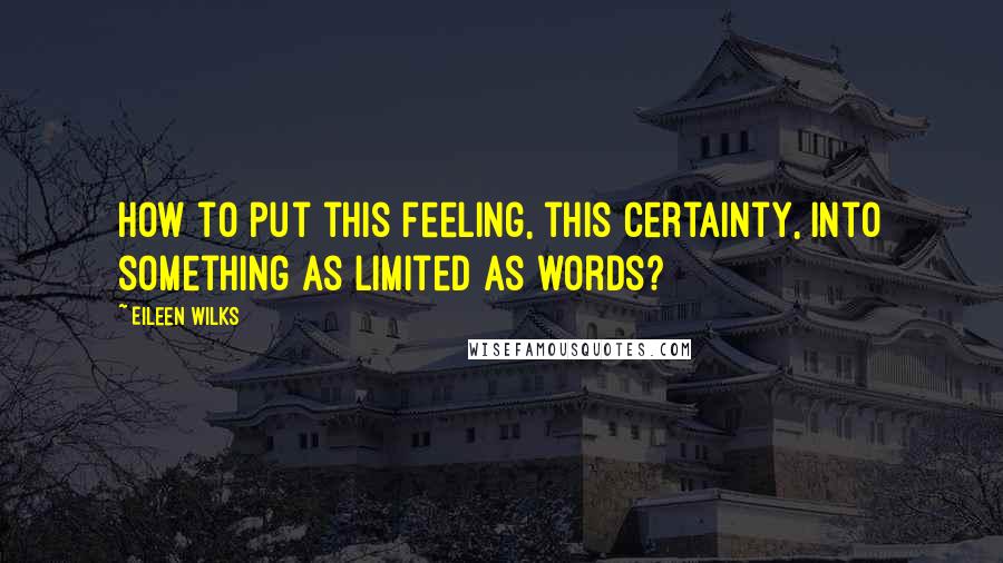 Eileen Wilks Quotes: How to put this feeling, this certainty, into something as limited as words?