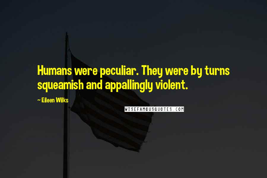 Eileen Wilks Quotes: Humans were peculiar. They were by turns squeamish and appallingly violent.