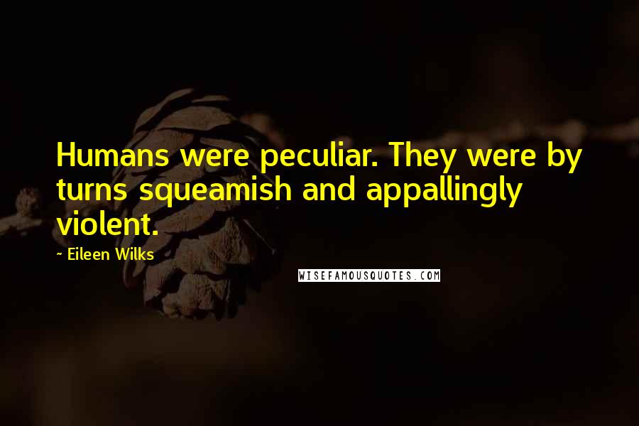 Eileen Wilks Quotes: Humans were peculiar. They were by turns squeamish and appallingly violent.