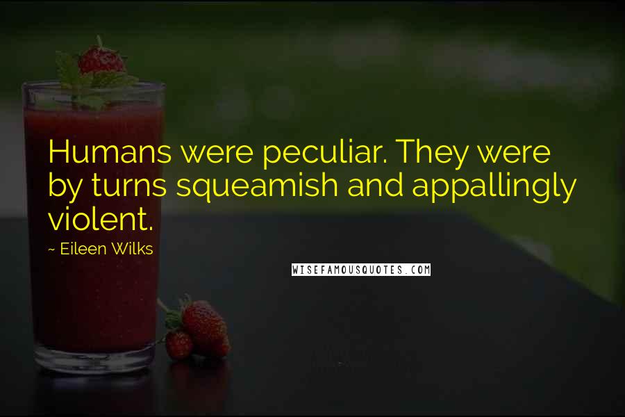 Eileen Wilks Quotes: Humans were peculiar. They were by turns squeamish and appallingly violent.