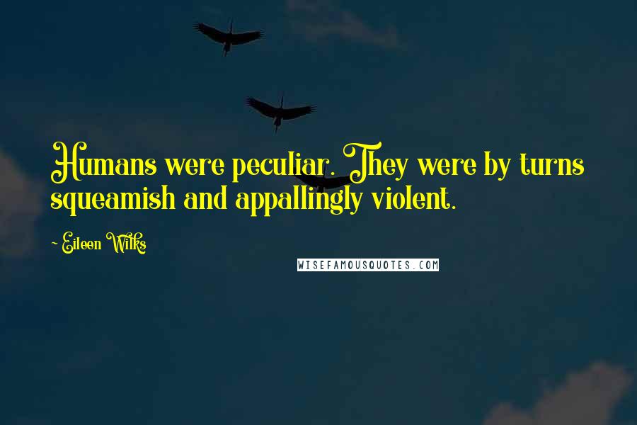 Eileen Wilks Quotes: Humans were peculiar. They were by turns squeamish and appallingly violent.