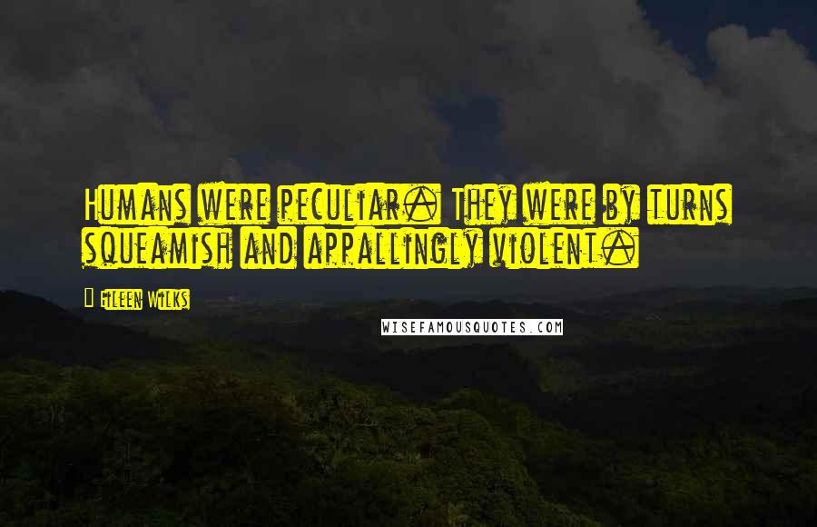 Eileen Wilks Quotes: Humans were peculiar. They were by turns squeamish and appallingly violent.