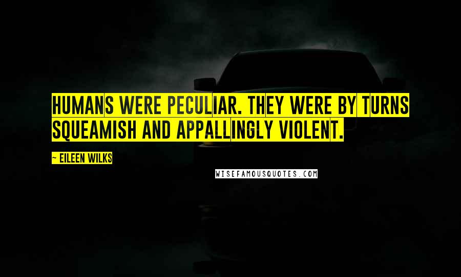 Eileen Wilks Quotes: Humans were peculiar. They were by turns squeamish and appallingly violent.