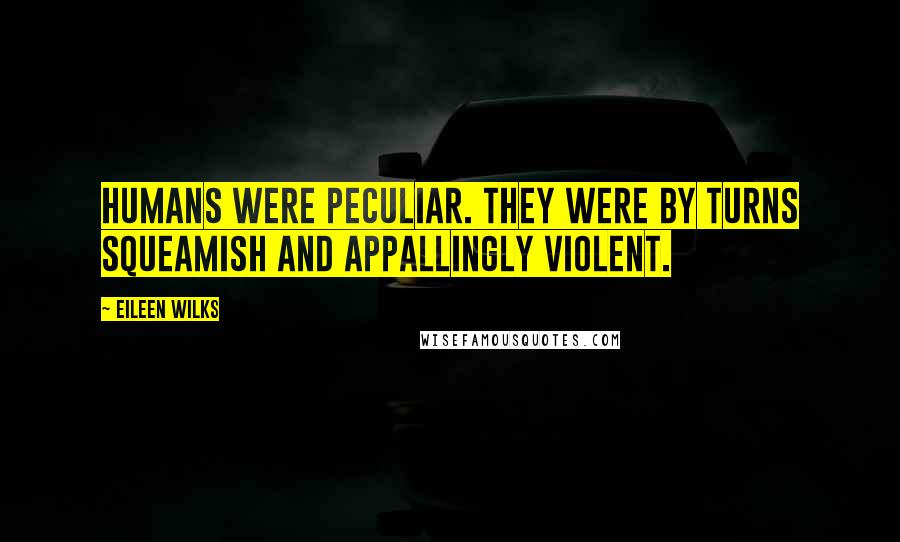 Eileen Wilks Quotes: Humans were peculiar. They were by turns squeamish and appallingly violent.