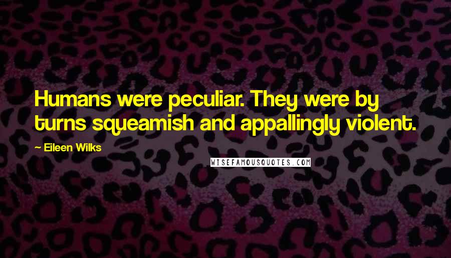 Eileen Wilks Quotes: Humans were peculiar. They were by turns squeamish and appallingly violent.