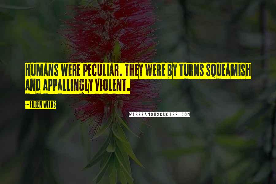 Eileen Wilks Quotes: Humans were peculiar. They were by turns squeamish and appallingly violent.